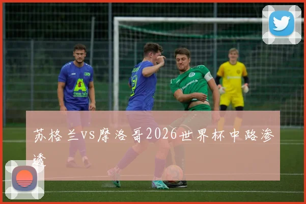 苏格兰vs摩洛哥2026世界杯中路渗透