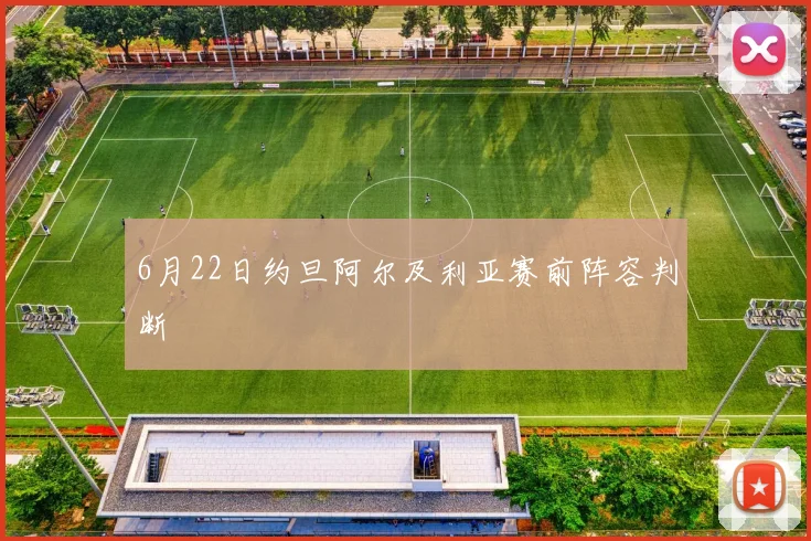 6月22日约旦阿尔及利亚赛前阵容判断
