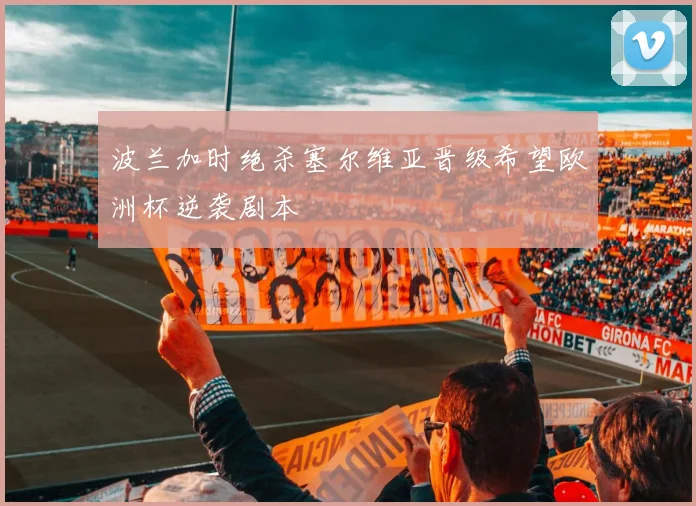 波兰加时绝杀塞尔维亚晋级希望欧洲杯逆袭剧本