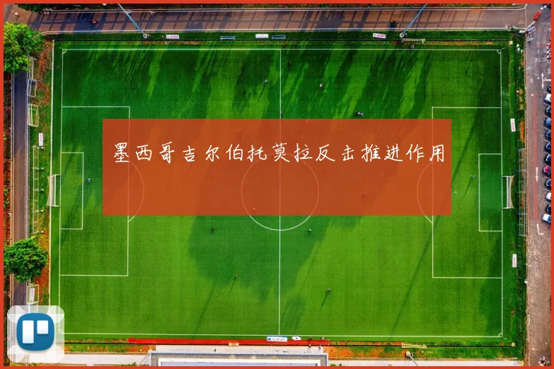 墨西哥吉尔伯托莫拉反击推进作用
