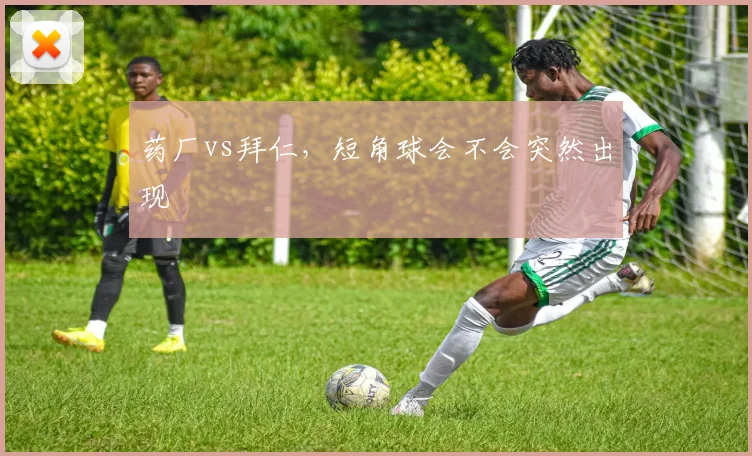 药厂vs拜仁，短角球会不会突然出现