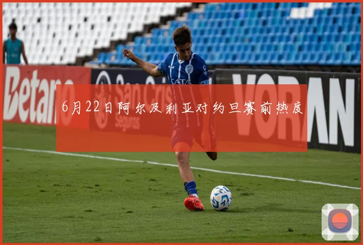 6月22日阿尔及利亚对约旦赛前热度