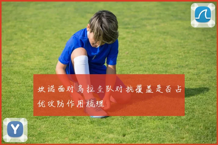 坎诺面对乌拉圭队对抗覆盖是否占优攻防作用梳理