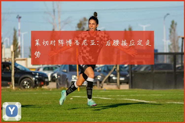 莱切对阵博洛尼亚:后腰接应定走势