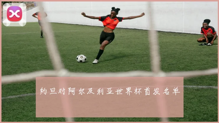 约旦对阿尔及利亚世界杯首发名单