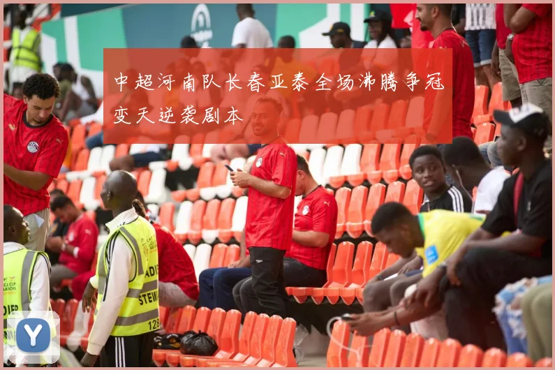 中超河南队长春亚泰全场沸腾争冠变天逆袭剧本