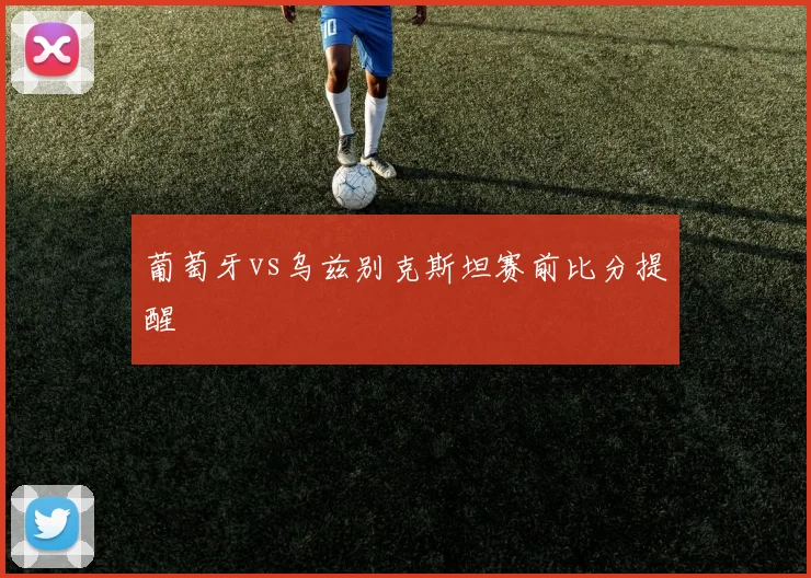 葡萄牙vs乌兹别克斯坦赛前比分提醒