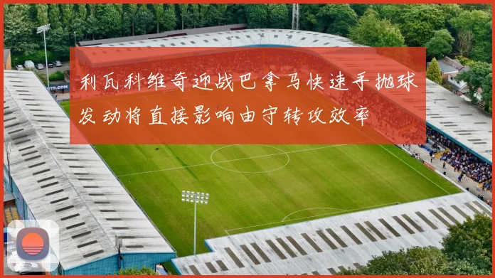 利瓦科维奇迎战巴拿马快速手抛球发动将直接影响由守转攻效率