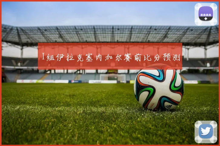 I组伊拉克塞内加尔赛前比分预测