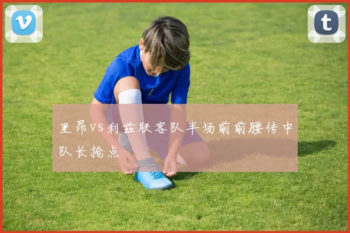 里昂vs利兹联客队半场前前腰传中队长抢点