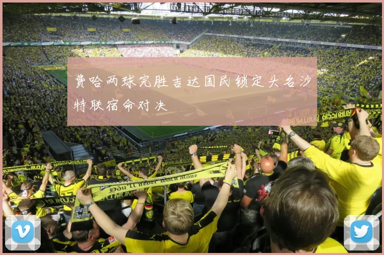 费哈两球完胜吉达国民锁定头名沙特联宿命对决