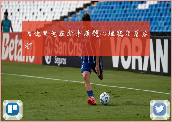 马德里竞技新季课题心理稳定看后程