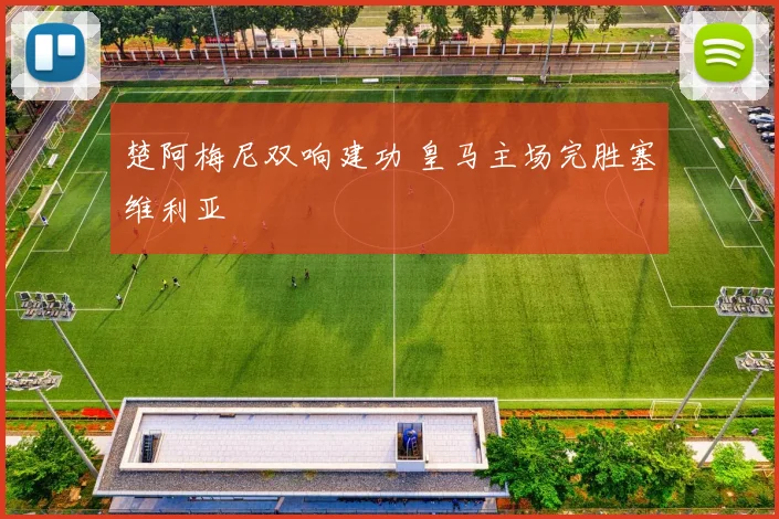 楚阿梅尼双响建功 皇马主场完胜塞维利亚