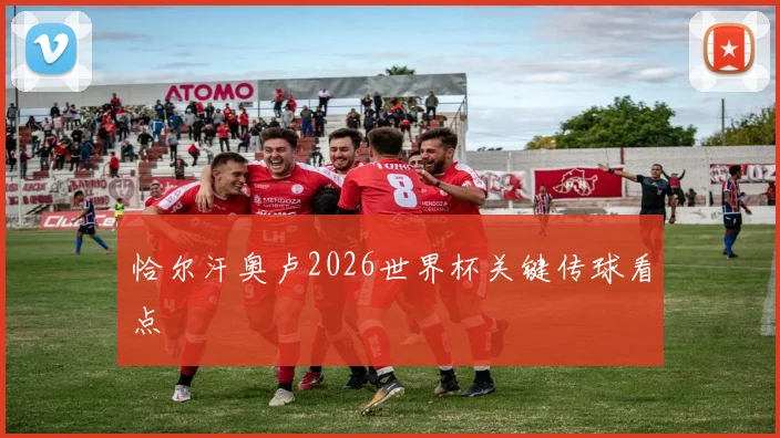 恰尔汗奥卢2026世界杯关键传球看点
