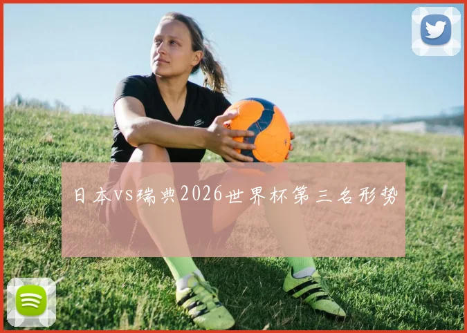 日本vs瑞典2026世界杯第三名形势