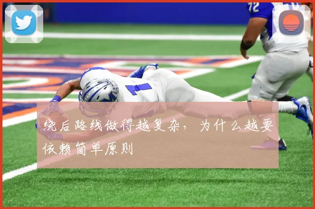 绕后路线做得越复杂，为什么越要依赖简单原则