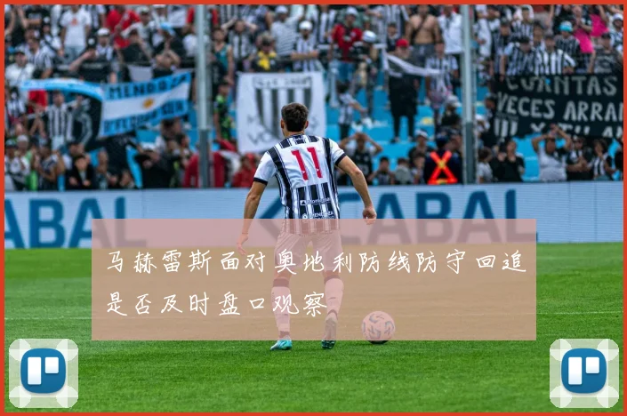 马赫雷斯面对奥地利防线防守回追是否及时盘口观察