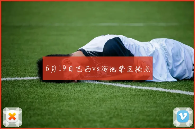 6月19日巴西vs海地禁区抢点