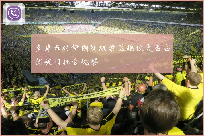 多库面对伊朗防线禁区跑位是否占优破门机会观察