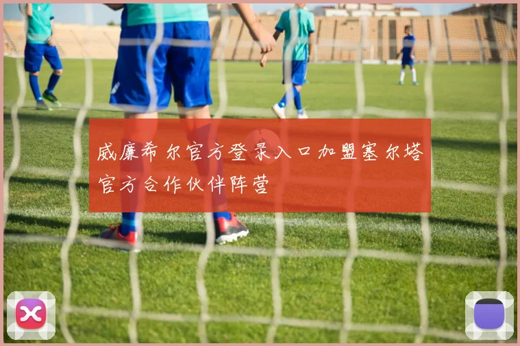 威廉希尔官方登录入口加盟塞尔塔官方合作伙伴阵营