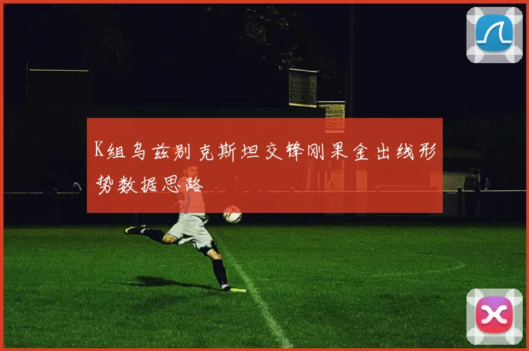 K组乌兹别克斯坦交锋刚果金出线形势数据思路