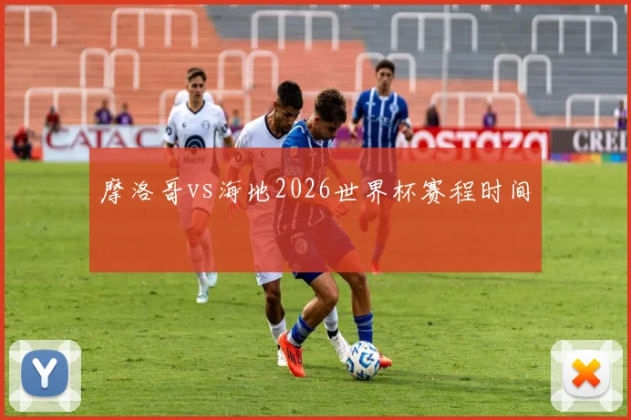 摩洛哥vs海地2026世界杯赛程时间