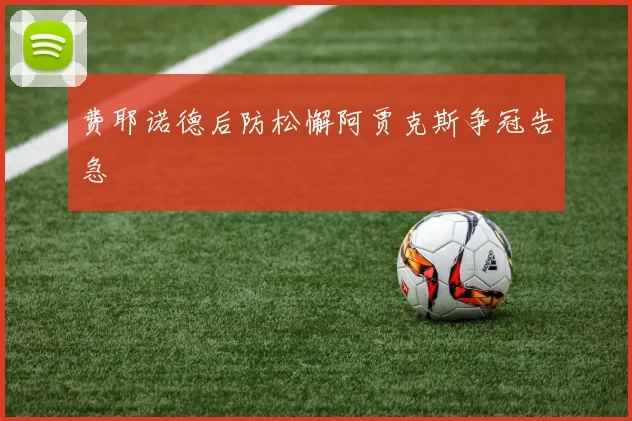 费耶诺德后防松懈阿贾克斯争冠告急