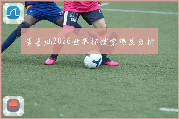 黄喜灿2026世界杯搜索热度分析