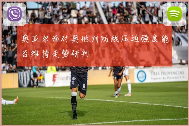 奥亚尔面对奥地利防线压迫强度能否维持走势研判
